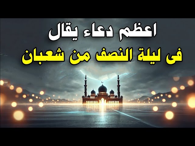 «لا ترد فيها الدعوات».. موعد ليلة النصف من شعبان 2026 وفضلها